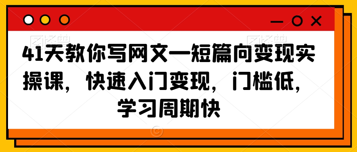 41天教你写网文—短篇向变现实操课，快速入门变现，门槛低，学习周期快-八号资源库