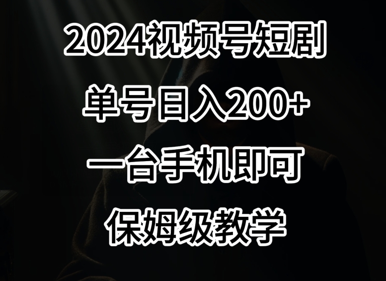 2024风口，视频号短剧，单号日入200+，一台手机即可操作，保姆级教学【揭秘】-八号资源库