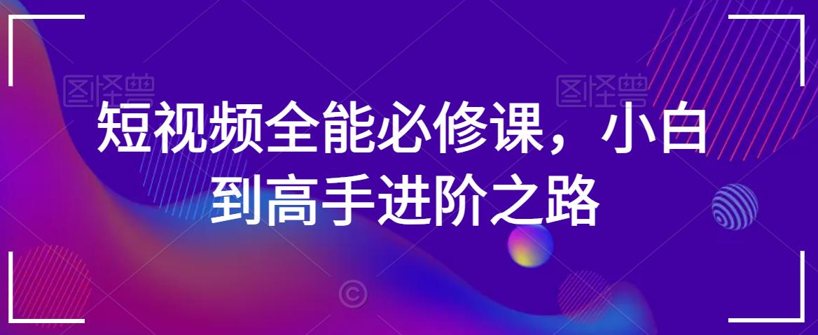 短视频全能必修课，小白到高手进阶之路-八号资源库