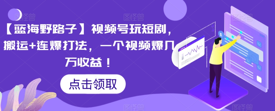 【蓝海野路子】视频号玩短剧，搬运+连爆打法，一个视频爆几万收益【揭秘】-八号资源库