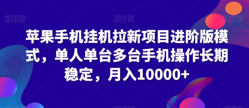 苹果手机挂机拉新项目进阶版模式，单人单台多台手机操作长期稳定，月入10000+【揭秘】-八号资源库