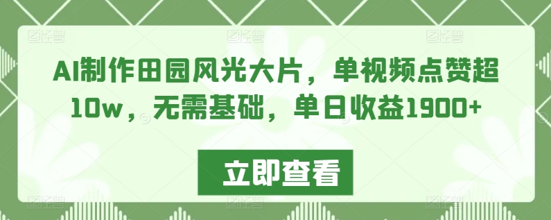AI制作田园风光大片，单视频点赞超10w，无需基础，单日收益1900+【揭秘】-八号资源库