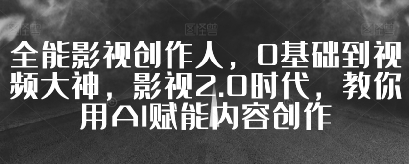 全能影视创作人，0基础到视频大神，影视2.0时代，教你用AI赋能内容创作-八号资源库