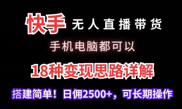 快手无人直播带货，手机电脑都可以，18种变现思路详解，搭建简单日佣2500+【揭秘】-八号资源库