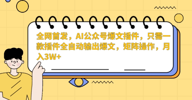 全网首发，AI公众号爆文插件，只需一款插件全自动输出爆文，矩阵操作，月入3W+【揭秘】-八号资源库