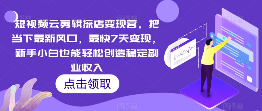 短视频云剪辑探店变现营，把当下最新风口，最快7天变现，新手小白也能轻松创造稳定副业收入-八号资源库