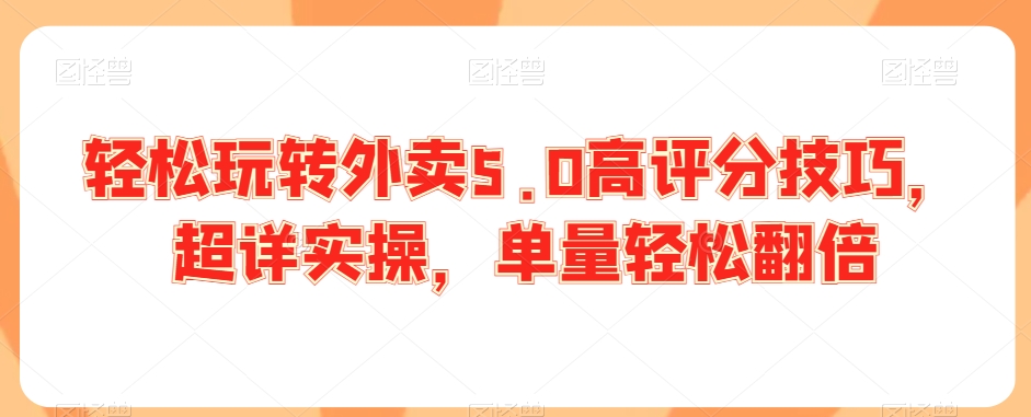 轻松玩转外卖5.0高评分技巧，超详实操，单量轻松翻倍-八号资源库