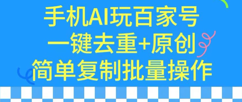 用手机AI玩百家号，一键去重+原创，简单复制批量操作【揭秘】-八号资源库