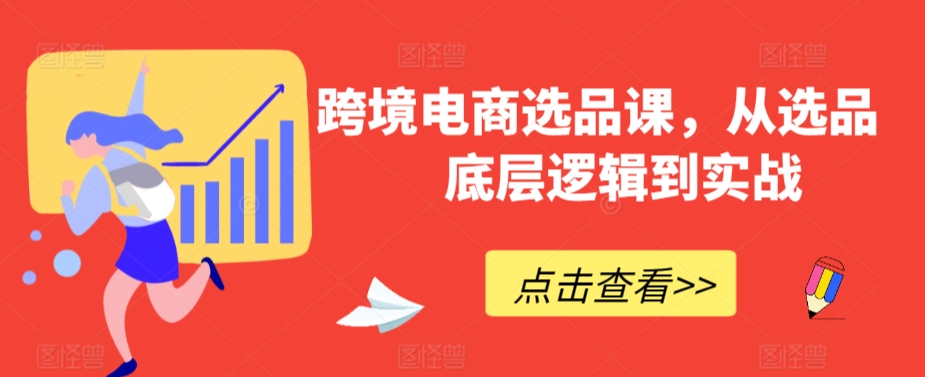 跨境电商选品课，从选品到底层逻辑到实战-八号资源库