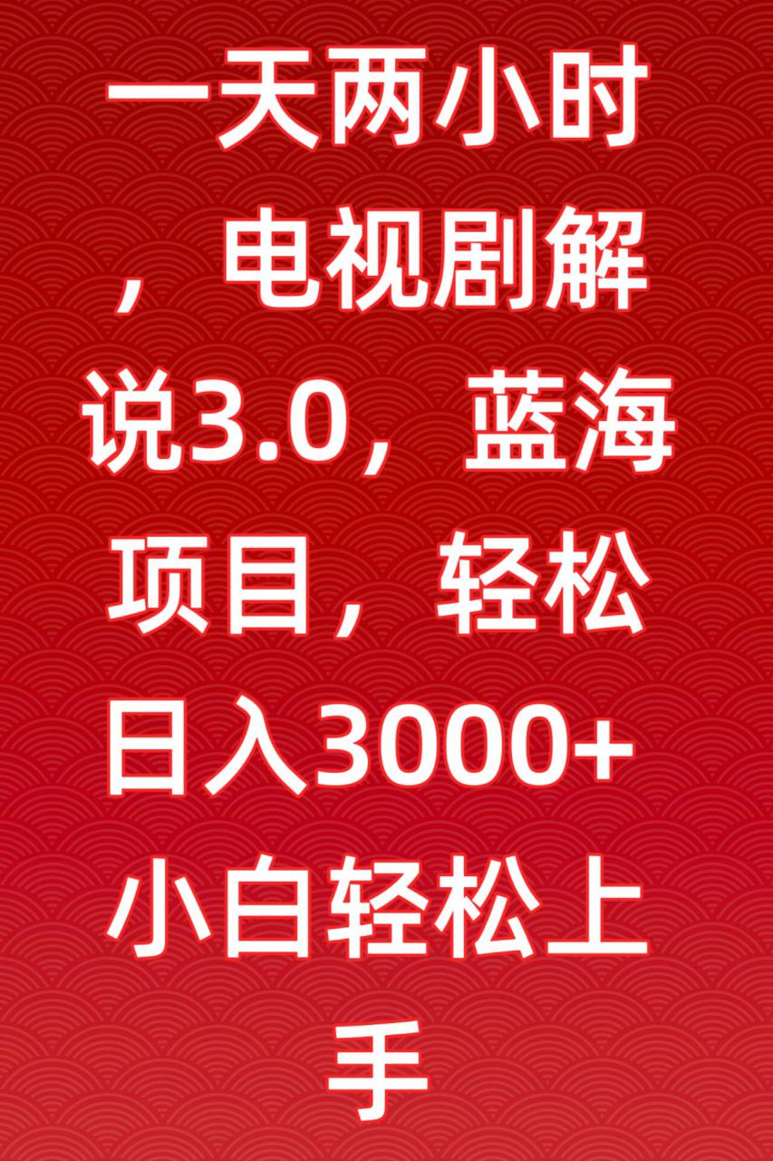 一天两小时，电视剧解说3.0，蓝海项目，轻松日入3000+小白轻松上手【揭秘】-八号资源库