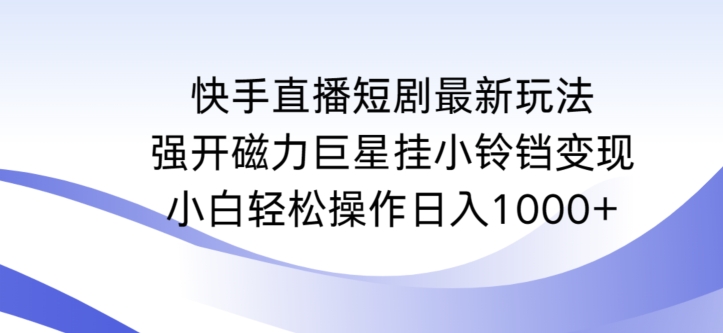 快手直播短剧最新玩法，强开磁力巨星挂小铃铛变现，小白轻松操作日入1000+【揭秘】-八号资源库