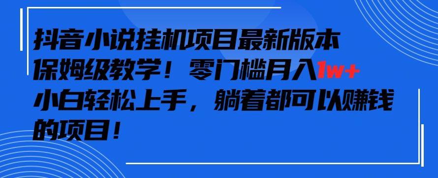 抖音最新小说挂机项目，保姆级教学，零成本月入1w+，小白轻松上手【揭秘】-八号资源库