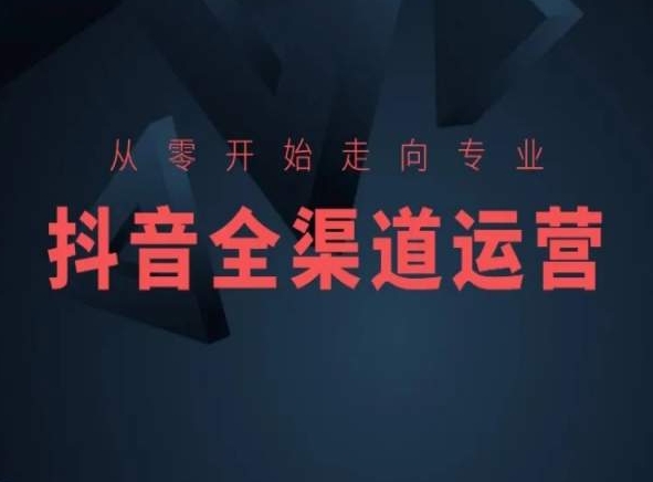 从零开始走向专业，抖音全渠道运营，抖音电商培训-八号资源库