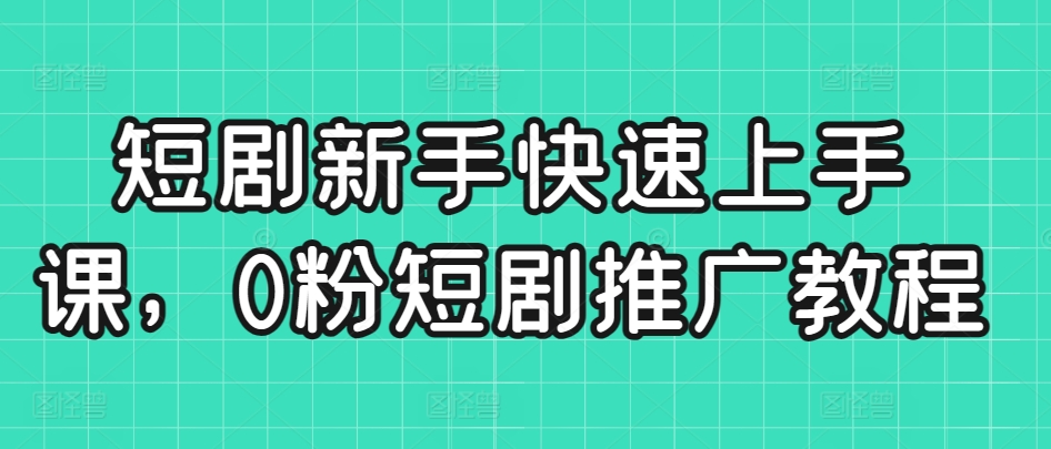 短剧新手快速上手课，0粉短剧推广教程-八号资源库
