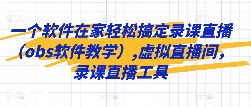一个软件在家轻松搞定录课直播（obs软件教学）,虚拟直播间，录课直播工具-八号资源库