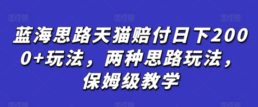 蓝海思路天猫赔付日下2000+玩法，两种思路玩法，保姆级教学【仅揭秘】-八号资源库