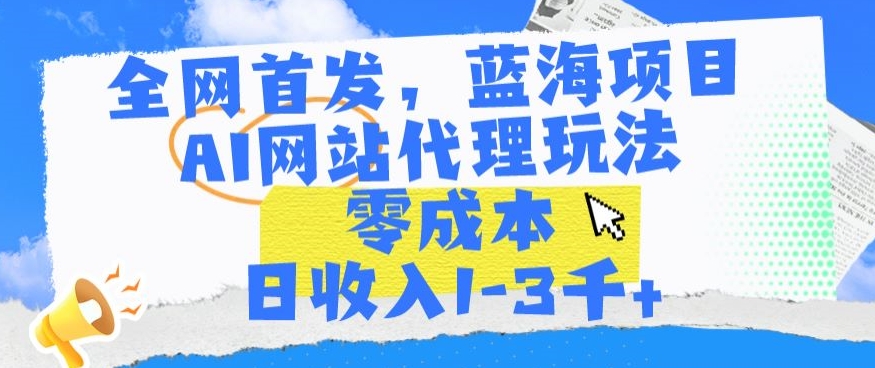 全网首发，蓝海项目，AI网站代理玩法，零成本日收入1-3千+【揭秘】-八号资源库