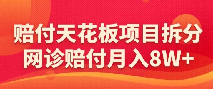 赔付天花板项目拆分，网诊赔付月入8W+-【仅揭秘】-八号资源库
