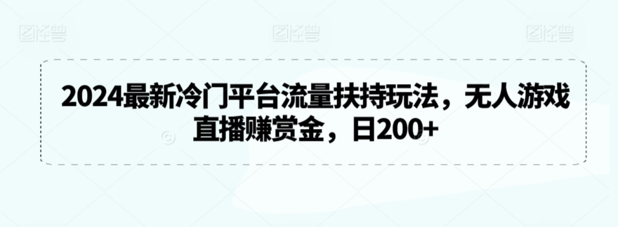 2024最新冷门平台流量扶持玩法，无人游戏直播赚赏金，日200+【揭秘】-八号资源库