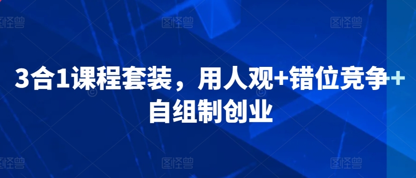 3合1课程套装，​用人观+错位竞争+自组制创业-八号资源库