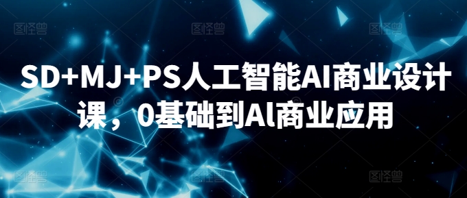 SD+MJ+PS人工智能AI商业设计课，0基础到Al商业应用-八号资源库