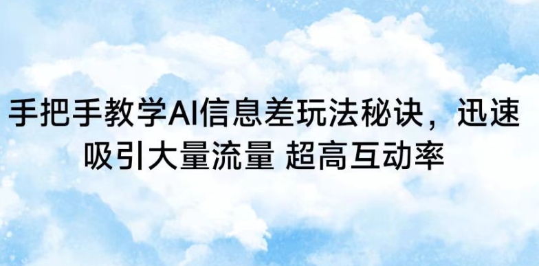 手把手教学AI信息差玩法秘诀，迅速吸引大量流量，超高互动率【揭秘】-八号资源库