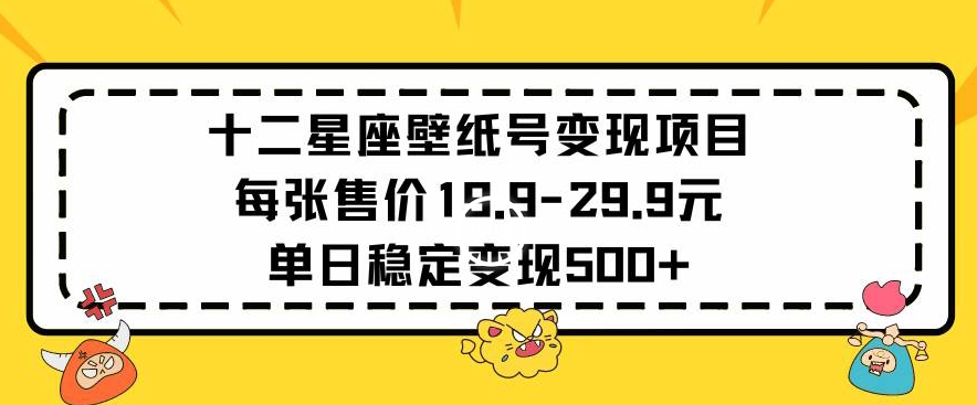 十二星座壁纸号变现项目每张售价19元单日稳定变现500+以上【揭秘】-八号资源库