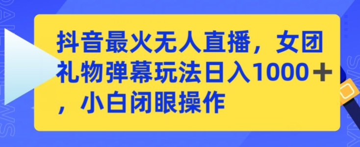 抖音最火无人直播，女团礼物弹幕玩法，日赚一千＋，小白闭眼操作【揭秘】-八号资源库