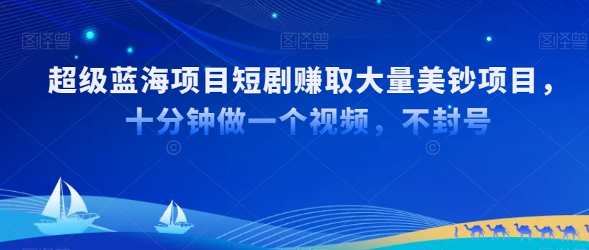 超级蓝海项目短剧赚取大量美钞项目，国内短剧出海tk赚美钞，十分钟做一个视频【揭秘】-八号资源库