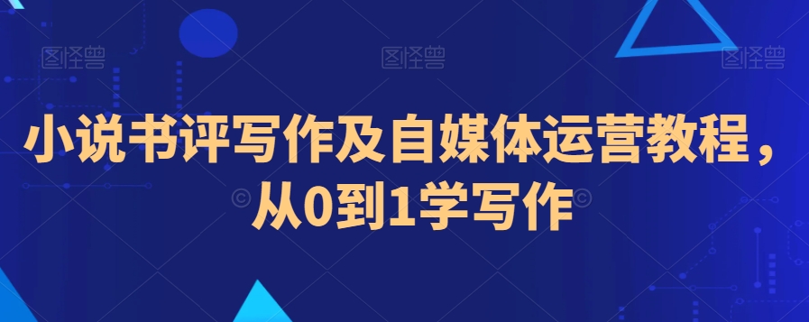 小说书评写作及自媒体运营教程，从0到1学写作-八号资源库