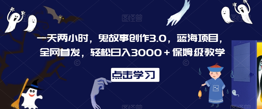 一天两小时，鬼故事创作3.0，蓝海项目，全网首发，轻松日入3000＋保姆级教学【揭秘】-八号资源库