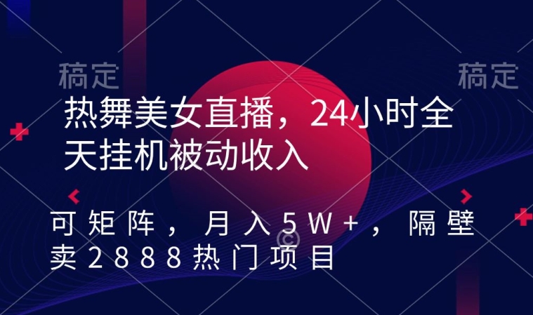 热舞美女直播，24小时全天挂机被动收入，可矩阵，月入5W+，隔壁卖2888热门项目【揭秘】-八号资源库