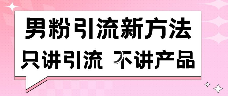 男粉引流新方法日引流100多个男粉只讲引流不讲产品不违规不封号【揭秘】-八号资源库