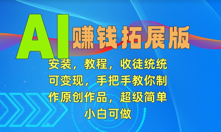 AI赚钱拓展版，安装，教程，收徒统统可变现，手把手教你制作原创作品，超级简单，小白可做【揭秘】-八号资源库