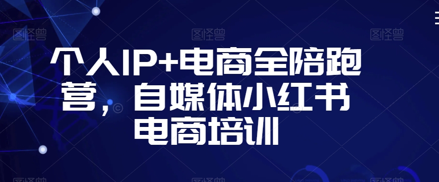 个人IP+电商全陪跑营，自媒体小红书电商培训-八号资源库