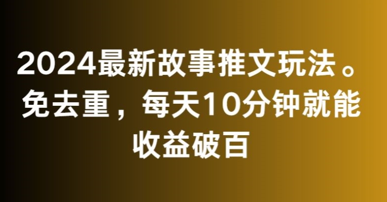 2024最新故事推文玩法，免去重，每天10分钟就能收益破百【揭秘】-八号资源库