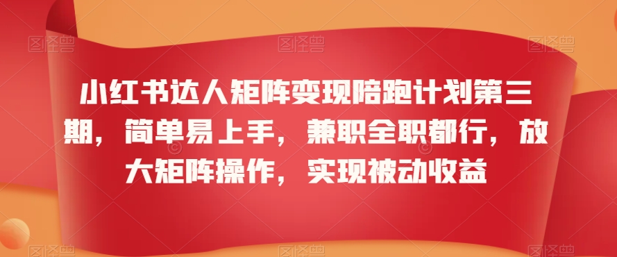 小红书达人矩阵变现陪跑计划第三期，简单易上手，兼职全职都行，放大矩阵操作，实现被动收益-八号资源库