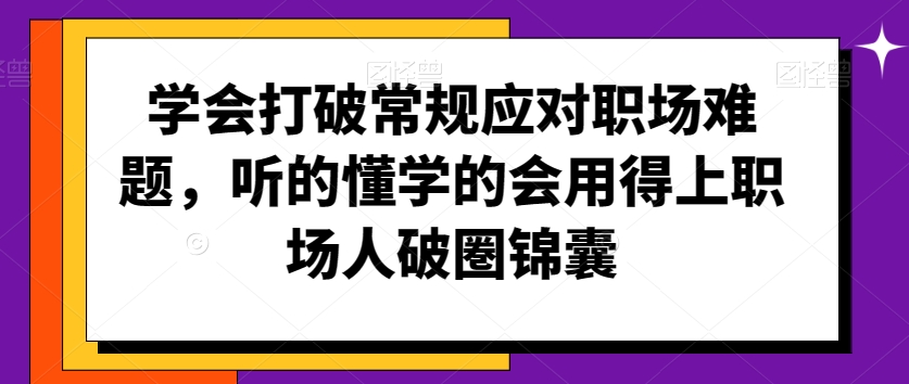 学会打破常规应对职场难题，听的懂学的会用得上职场人破圏锦囊-八号资源库