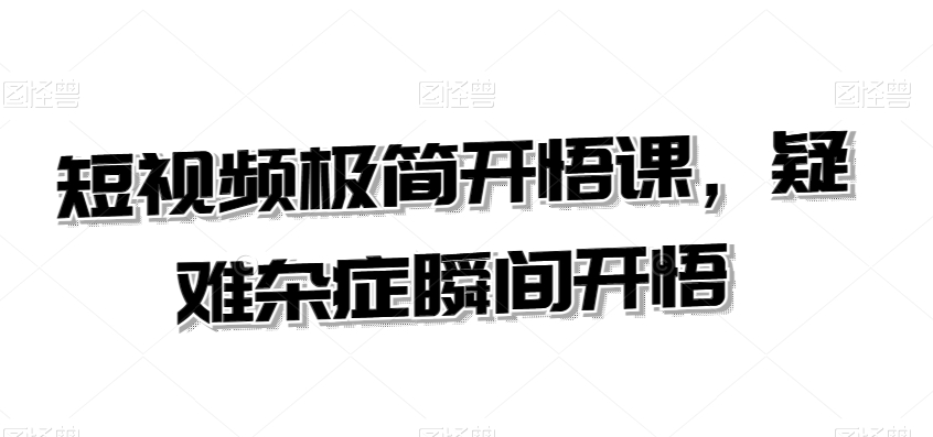短视频极简开悟课，​疑难杂症瞬间开悟-八号资源库