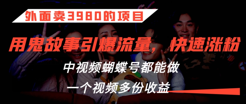 外面卖3980的项目，鬼故事引爆流量打法，中视频、蝴蝶号都能做，一个视频多份收益【揭秘】-八号资源库