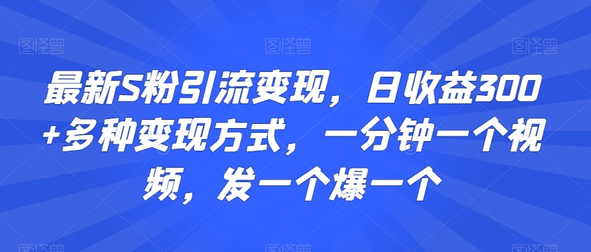最新S粉引流变现，日收益300+多种变现方式，一分钟一个视频，发一个爆一个【揭秘】-八号资源库