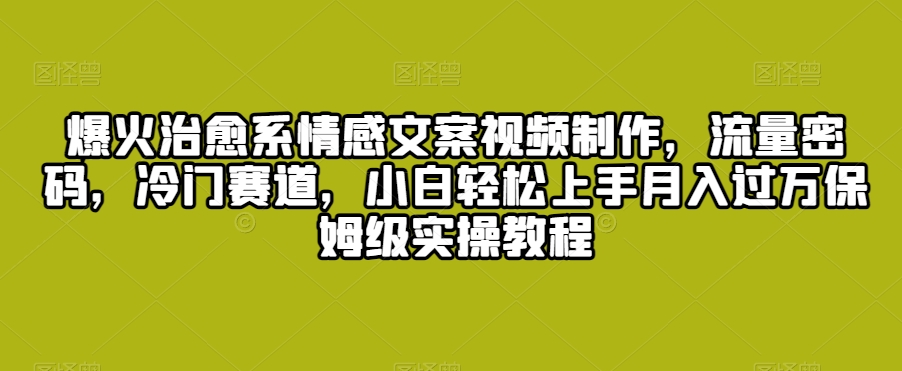 爆火治愈系情感文案视频制作，流量密码，冷门赛道，小白轻松上手月入过万保姆级实操教程【揭秘】-八号资源库