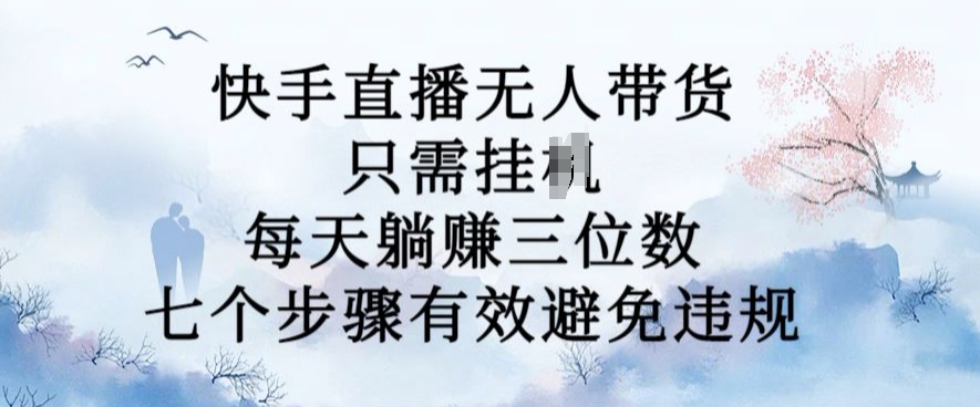 10月新玩法，快手直播无人带货，每天躺Z三位数，七个步骤有效避免违规【揭秘】-八号资源库
