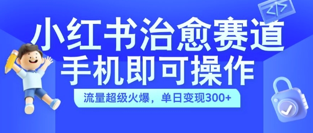 小红书治愈视频赛道，手机即可操作，流量超级火爆，单日变现300+【揭秘】-八号资源库