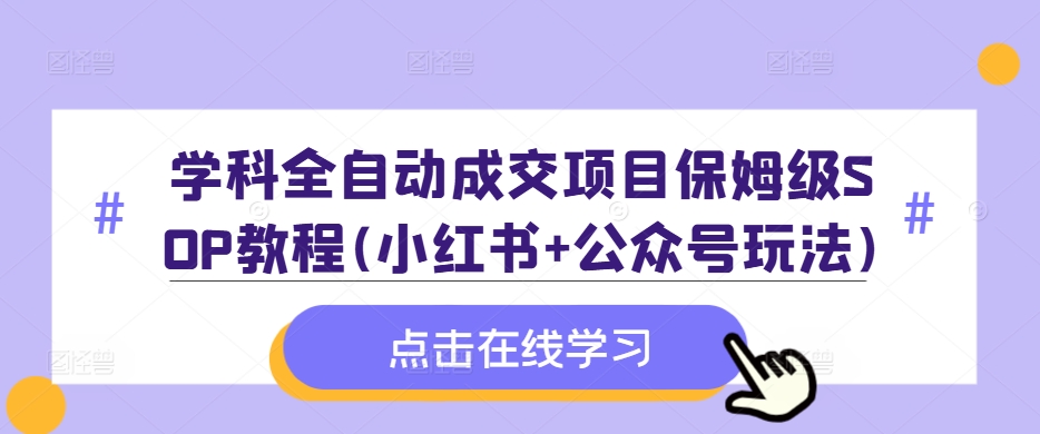 学科全自动成交项目保姆级SOP教程(小红书+公众号玩法)含资料-八号资源库