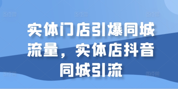 实体门店引爆同城流量，实体店抖音同城引流-八号资源库