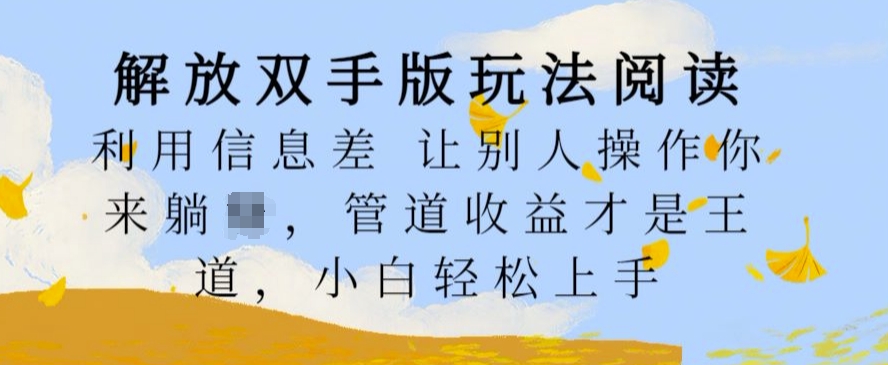解放双手版玩法阅读，利用信息差让别人操作你来躺Z，管道收益才是王道，小白轻松上手【揭秘】-八号资源库