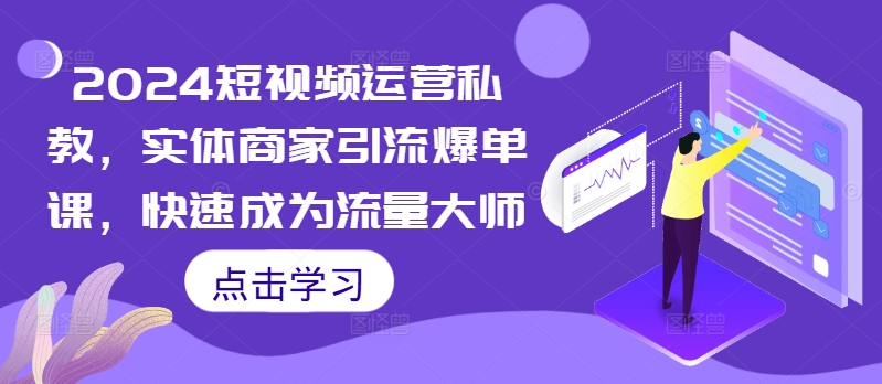 2024短视频运营私教，实体商家引流爆单课，快速成为流量大师-八号资源库