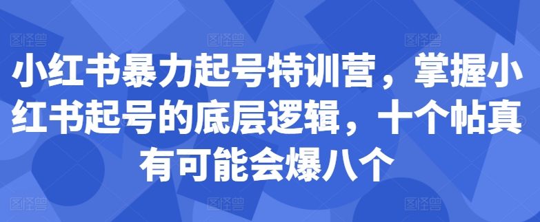 小红书暴力起号特训营，掌握小红书起号的底层逻辑，十个帖真有可能会爆八个-八号资源库