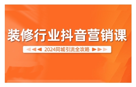 2024装修行业抖音营销课，同城引流全攻略-八号资源库